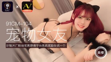 國產AV 91製片廠 91CM104 寵物女友 美櫻的啊!