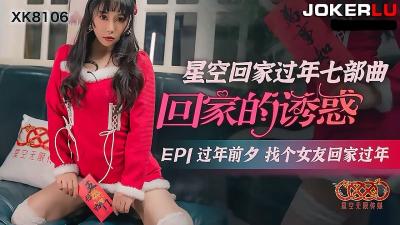 【星空传媒】XK8106回家的诱惑EP1过年前夕找个女友回家过年图片